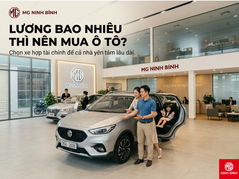 Lương bao nhiêu thì nên mua ô tô? Cách tính thực tế trước khi xuống tiền tại MG Ninh Bình