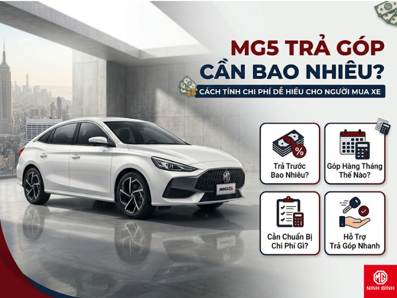 MG5 trả góp cần bao nhiêu? Cách tính chi phí dễ hiểu cho người mua xe