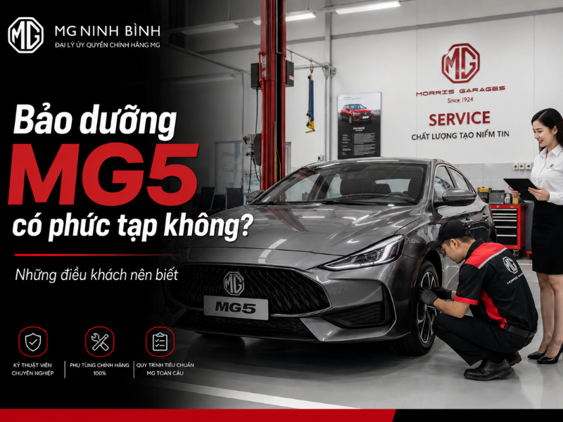 Bảo dưỡng MG5 có phức tạp không? Những điều khách nên biết